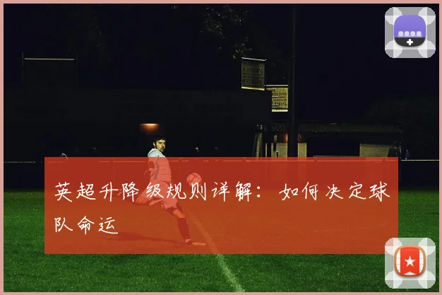 英超升降级规则详解：如何决定球队命运