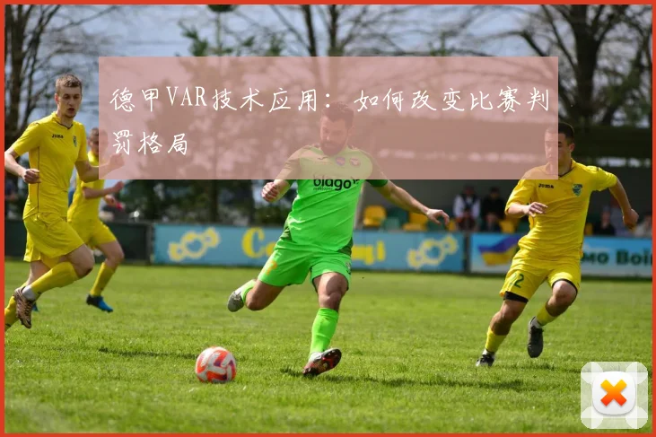 德甲VAR技术应用：如何改变比赛判罚格局