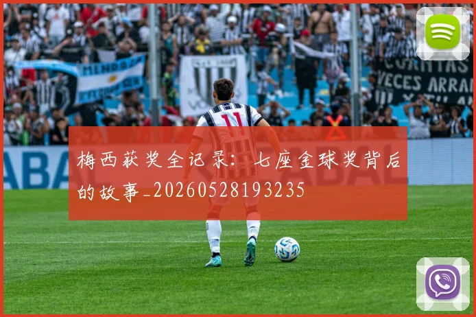 梅西获奖全记录：七座金球奖背后的故事_20260528193235