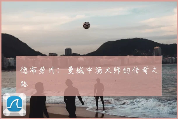 德布劳内：曼城中场大师的传奇之路