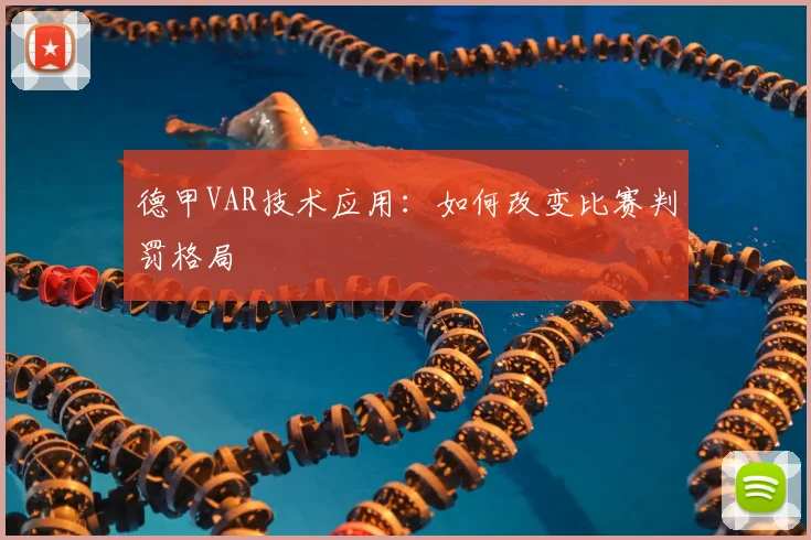 德甲VAR技术应用：如何改变比赛判罚格局