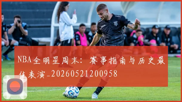 NBA全明星周末:赛事指南与历史最佳表演_20260521200958