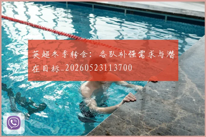 英超冬季转会:各队补强需求与潜在目标_20260523113700